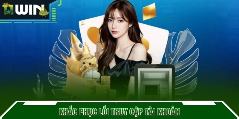 Khắc phục lỗi truy cập tài khoản